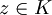 z\in K