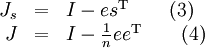 \begin{array}{rcl}
J_s &=& I-es^{\rm T}\qquad(3)\\
J   &=& I-\frac{1}{n}ee^{\rm T}\qquad(4)
\end{array}