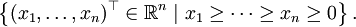 \left\{(x_1,\dots,x_n)^\top\in\mathbb R^n \mid x_1\geq\dots\geq x_n\geq 0\right\}.
