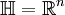 \mathbb H=\mathbb R^n