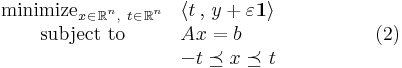 \begin{array}{cl}\text{minimize}_{x_{}\in_{_{}}\mathbb{R}^{^n},~t_{}\in_{_{}}\mathbb{R}^{^n}}&\langle t_{}\,,\,y+\varepsilon^{}\mathbf{1}\rangle\\
\mbox{subject to}&A_{}x=b\\
&-t\preceq x\preceq_{_{}}t
\end{array}~~~~~~~~~~~~~~(2)